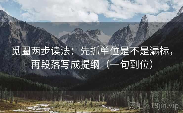 觅圈两步读法：先抓单位是不是漏标，再段落写成提纲（一句到位）