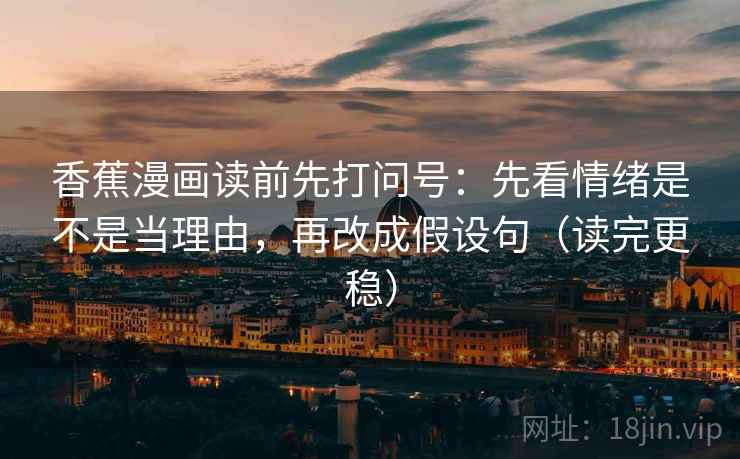 香蕉漫画读前先打问号：先看情绪是不是当理由，再改成假设句（读完更稳）