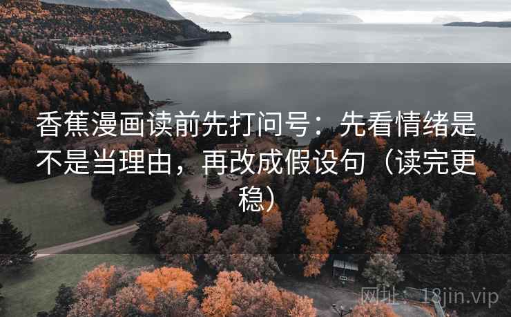 香蕉漫画读前先打问号：先看情绪是不是当理由，再改成假设句（读完更稳）