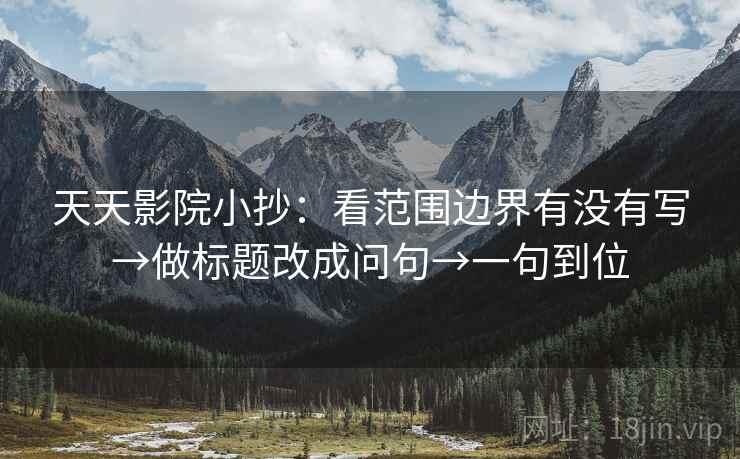 天天影院小抄：看范围边界有没有写→做标题改成问句→一句到位