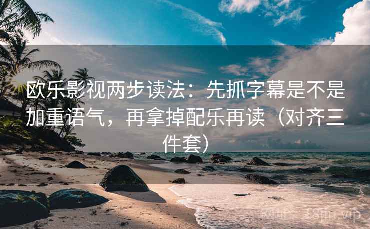 欧乐影视两步读法：先抓字幕是不是加重语气，再拿掉配乐再读（对齐三件套）