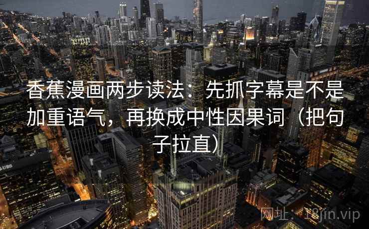 香蕉漫画两步读法：先抓字幕是不是加重语气，再换成中性因果词（把句子拉直）
