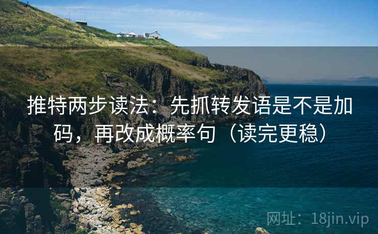 推特两步读法：先抓转发语是不是加码，再改成概率句（读完更稳）