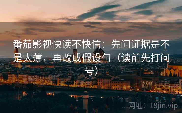 番茄影视快读不快信：先问证据是不是太薄，再改成假设句（读前先打问号）