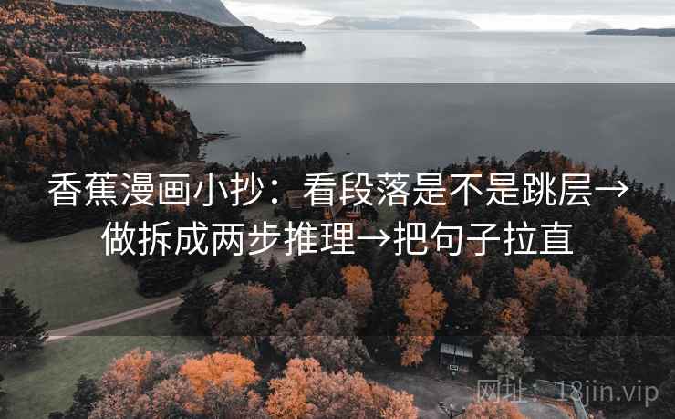 香蕉漫画小抄：看段落是不是跳层→做拆成两步推理→把句子拉直