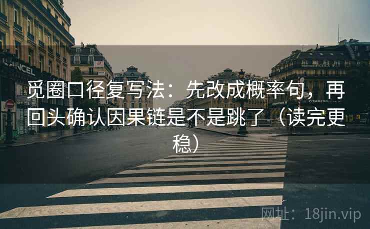 觅圈口径复写法：先改成概率句，再回头确认因果链是不是跳了（读完更稳）