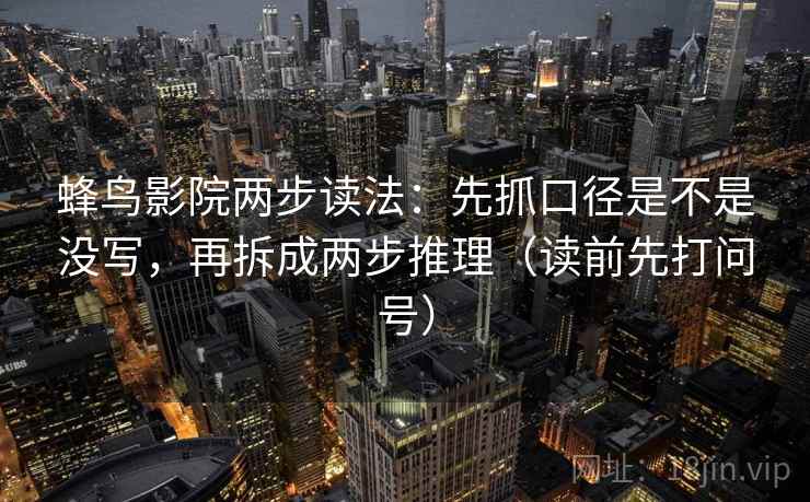 蜂鸟影院两步读法：先抓口径是不是没写，再拆成两步推理（读前先打问号）