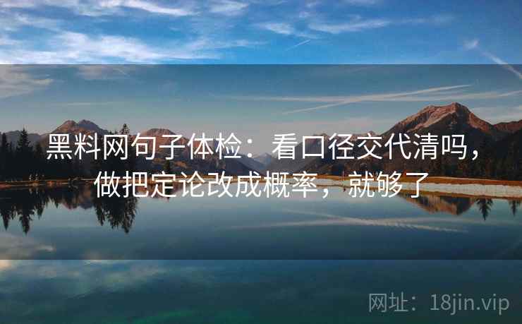 黑料网句子体检：看口径交代清吗，做把定论改成概率，就够了