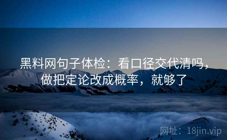 黑料网句子体检：看口径交代清吗，做把定论改成概率，就够了