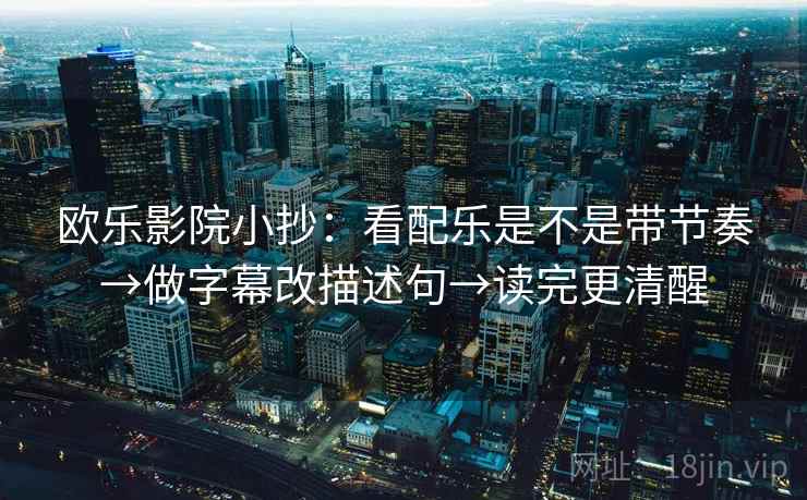 欧乐影院小抄：看配乐是不是带节奏→做字幕改描述句→读完更清醒