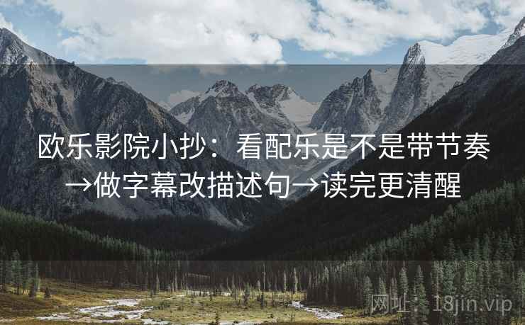 欧乐影院小抄：看配乐是不是带节奏→做字幕改描述句→读完更清醒