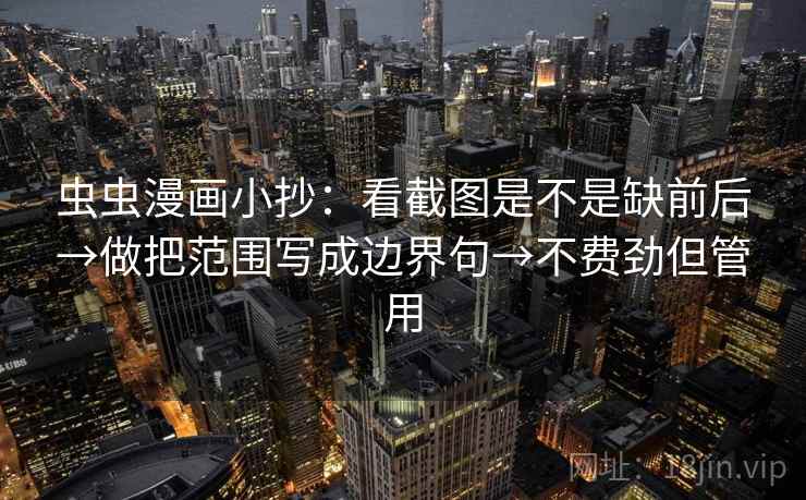 虫虫漫画小抄：看截图是不是缺前后→做把范围写成边界句→不费劲但管用