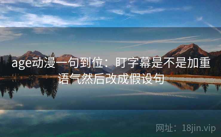 age动漫一句到位：盯字幕是不是加重语气然后改成假设句
