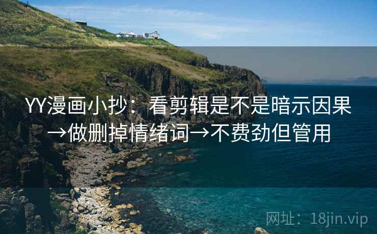 YY漫画小抄：看剪辑是不是暗示因果→做删掉情绪词→不费劲但管用