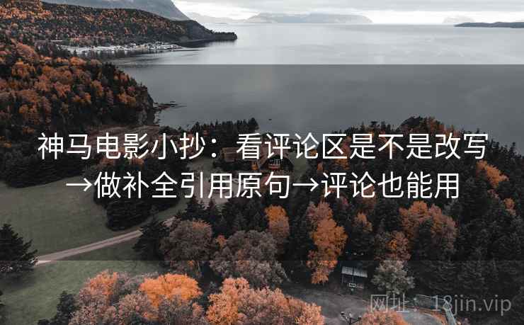 神马电影小抄：看评论区是不是改写→做补全引用原句→评论也能用