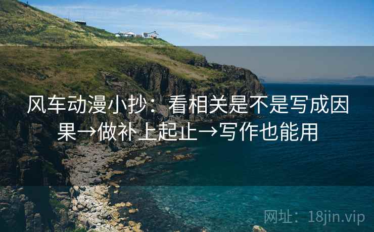 风车动漫小抄：看相关是不是写成因果→做补上起止→写作也能用