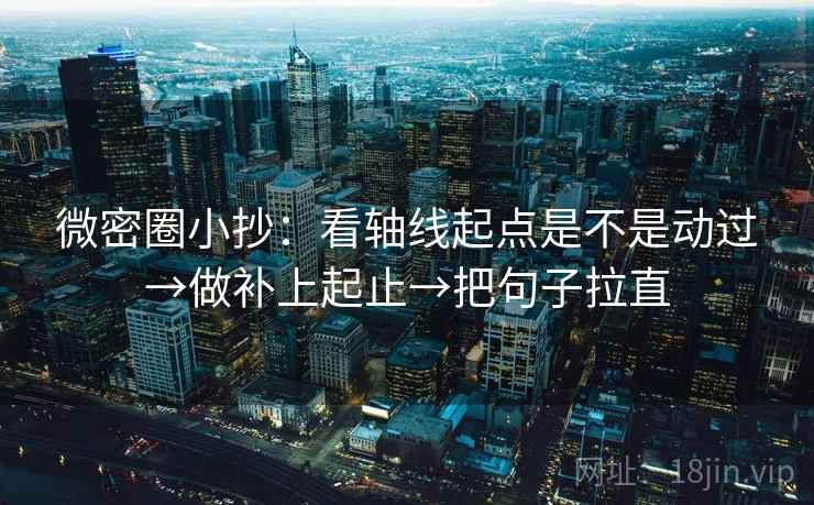 微密圈小抄:看轴线起点是不是动过→做补上起止→把句子拉直 微密圈小抄:看轴线起点是不是动过→做补上起止→把句子拉直