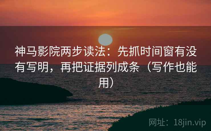 神马影院两步读法:先抓时间窗有没有写明,再把证据列成条(写作也能用) 神马影院两步读法:先抓时间窗有没有写明,再把证据列成条(写作也能用)