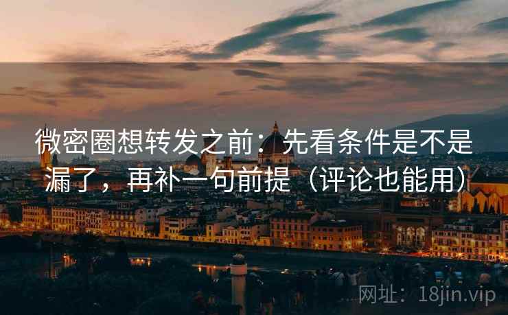 微密圈想转发之前:先看条件是不是漏了,再补一句前提(评论也能用) 微密圈想转发之前:先看条件是不是漏了,再补一句前提(评论也能用)