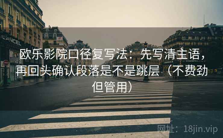 欧乐影院口径复写法：先写清主语，再回头确认段落是不是跳层（不费劲但管用）