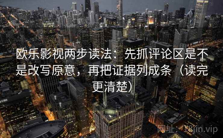 欧乐影视两步读法:先抓评论区是不是改写原意,再把证据列成条(读完更清楚)