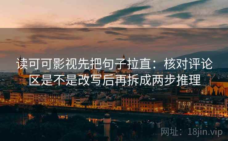 读可可影视先把句子拉直:核对评论区是不是改写后再拆成两步推理 读可可影视先把句子拉直:核对评论区是不是改写后再拆成两步推理