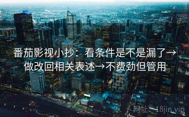 番茄影视小抄：看条件是不是漏了→做改回相关表述→不费劲但管用