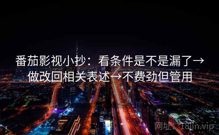 番茄影视小抄：看条件是不是漏了→做改回相关表述→不费劲但管用