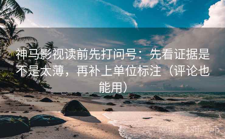 神马影视读前先打问号:先看证据是不是太薄,再补上单位标注(评论也能用) 神马影视读前先打问号:先看证据是不是太薄,再补上单位标注(评论也能用)